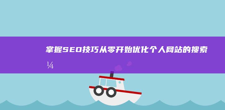 掌握SEO技巧：从零开始优化个人网站的搜索引擎排名